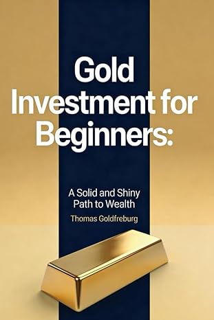 Gold Investment For Beginners: A Solid and Shiny Path to Wealth by Thomas Goldfreburg